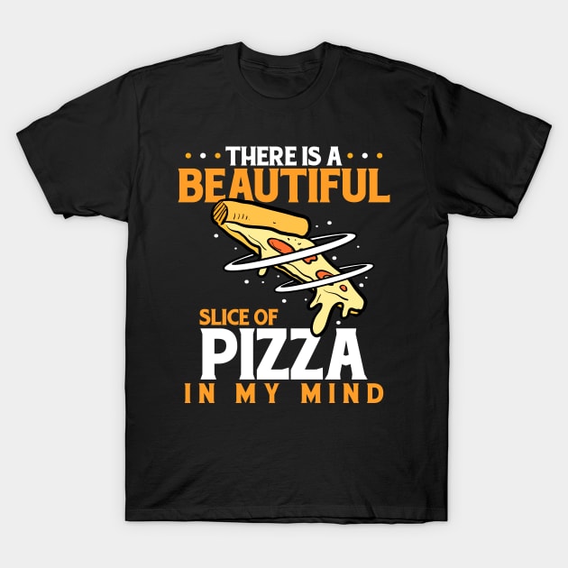 There Is A Beautiful Slice Of Pizza In My Mind T-Shirt by LetsBeginDesigns